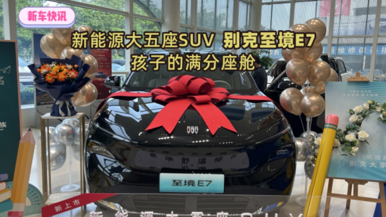 新车快讯--新能源大五座SUV 别克至境E7孩子的满分座舱